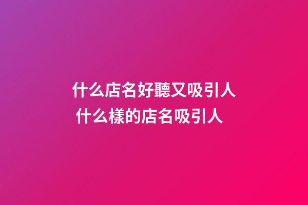 什么店名好聽又吸引人 什么樣的店名吸引人-第1張-店鋪起名-玄機(jī)派
